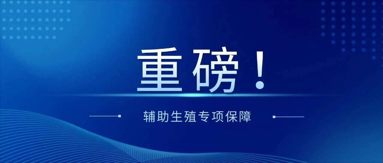 符合条件即享100%比例报销！深圳惠民保新增辅助生殖专项保障！